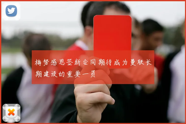 梅努感恩签新合同期待成为曼联长期建设的重要一员