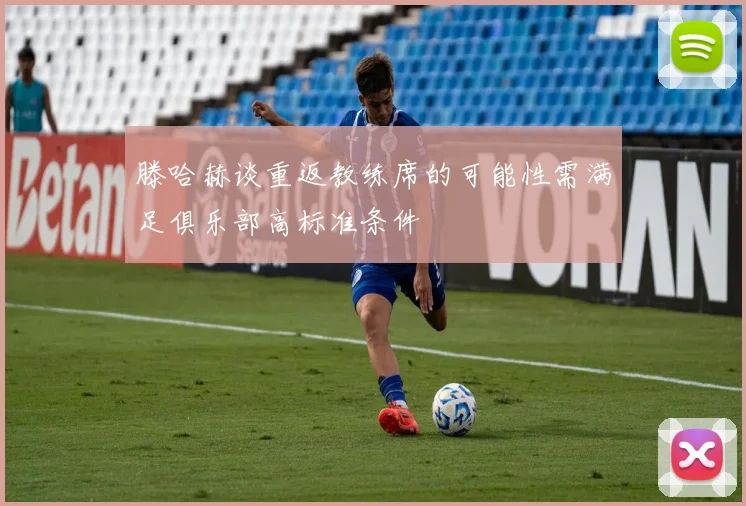 滕哈赫谈重返教练席的可能性需满足俱乐部高标准条件