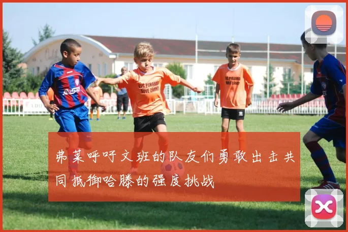 弗莱呼吁文班的队友们勇敢出击共同抵御哈滕的强度挑战