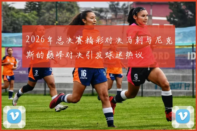 2026年总决赛精彩对决马刺与尼克斯的巅峰对决引发球迷热议