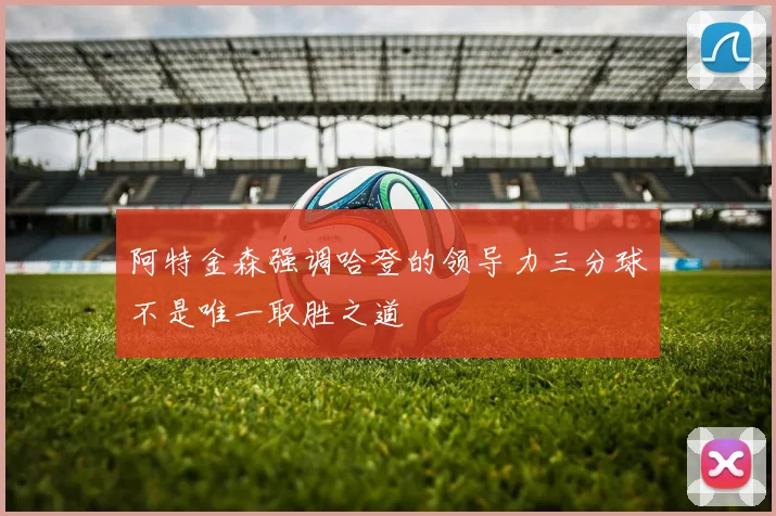 阿特金森强调哈登的领导力三分球不是唯一取胜之道